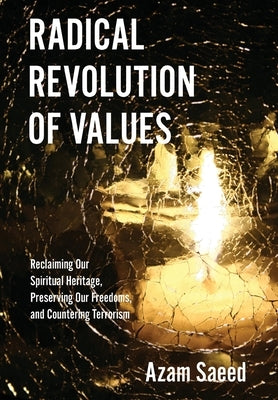Radical Revolution of Values: Reclaiming Our Spiritual Heritage, Preserving Our Freedoms, and Countering Terrorism by Saeed, Azam