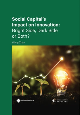 Social Capital's Impact on Innovation: Bright Side, Dark Side or Both? by Wang, Zhan