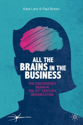 All the Brains in the Business: The Engendered Brain in the 21st Century Organisation by Lanz, Kate
