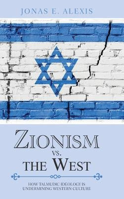 Zionism Vs. the West: How Talmudic Ideology Is Undermining Western Culture by Alexis, Jonas E.