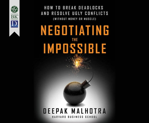 Negotiating the Impossible: How to Break Deadlocks and Resolve Ugly Conflicts (Without Money or Muscle) by Malhotra, Deepak
