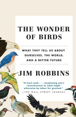 The Wonder of Birds: What They Tell Us about Ourselves, the World, and a Better Future by Robbins, Jim