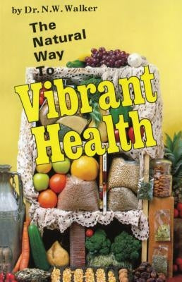 The Natural Way to Vibrant Health by Walker, Norman W.