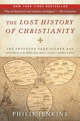 The Lost History of Christianity: The Thousand-Year Golden Age of the Church in the Middle East, Africa, and Asia--And How It Died by Jenkins, John Philip