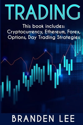 Trading - This book includes: Cryptocurrency, Ethereum, Forex, Options, Day Tradng Strategies by Lee, Branden