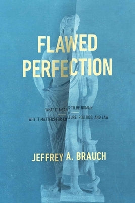 Flawed Perfection: What It Means to Be Human and Why It Matters for Culture, Politics, and Law by Brauch, Jeffrey A.