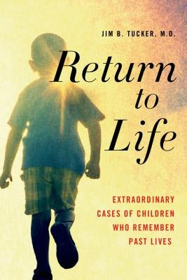 Return to Life: Extraordinary Cases of Children Who Remember Past Lives by Tucker, Jim B.