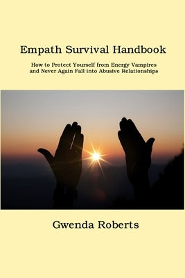 Empath Survival Handbook: How to Protect Yourself from Energy Vampires and Never Again Fall into Abusive Relationships by Roberts, Gwenda