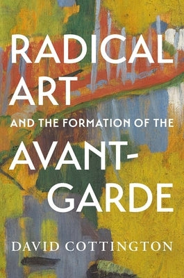 Radical Art and the Formation of the Avant-Garde by Cottington, David