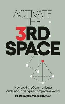 Activate the Third Space: How to Align, Communicate and Lead in a Hyper-Competitive World by Cornwell, Bill