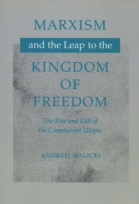 Marxism and the Leap to the Kingdom of Freedom: The Rise and Fall of the Communist Utopia by Walicki, Andrzej