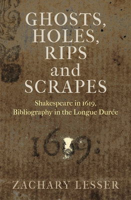 Ghosts, Holes, Rips and Scrapes: Shakespeare in 1619, Bibliography in the Longue Durée by Lesser, Zachary