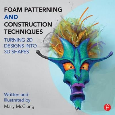 Foam Patterning and Construction Techniques: Turning 2D Designs Into 3D Shapes by McClung, Mary