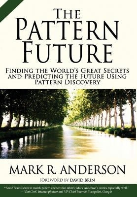 The Pattern Future: Finding the World's Great Secrets and Predicting the Future Using Pattern Discovery by Anderson, Mark R.