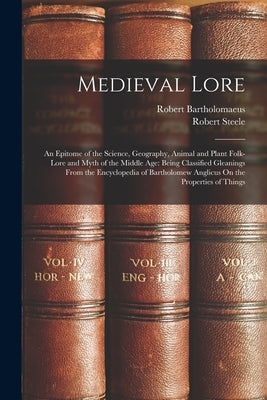Medieval Lore: An Epitome of the Science, Geography, Animal and Plant Folk-Lore and Myth of the Middle Age: Being Classified Gleaning by Steele, Robert
