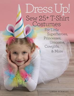 Dress Up!: Sew 25+ T-Shirt Costumes for Little Superheroes, Princesses, Unicorns, Cowgirls & More by Schmidt, Linda