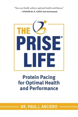 The PRISE Life: Protein Pacing for Optimal Health and Performance by Arciero, Paul