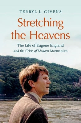 Stretching the Heavens: The Life of Eugene England and the Crisis of Modern Mormonism by Givens, Terryl L.