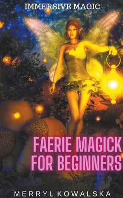 Faerie Magick for Beginners by Kowalska, Merryl