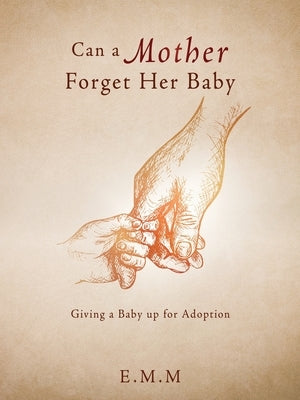 Can a Mother Forget Her Baby: Giving a Baby up for Adoption by E. M. M.