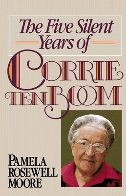 The Five Silent Years of Corrie Ten Boom by Moore, Pamela Rosewell