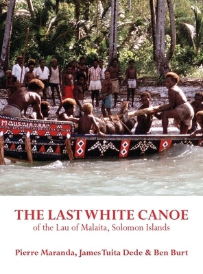 The Last White Canoe of the Lau of Malaita, Solomon Islands by Maranda, Pierre