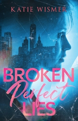 Broken Perfect Lies by Wismer, Katie