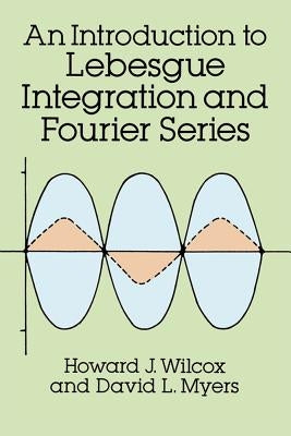 An Introduction to Lebesgue Integration and Fourier Series by Wilcox, Howard J.