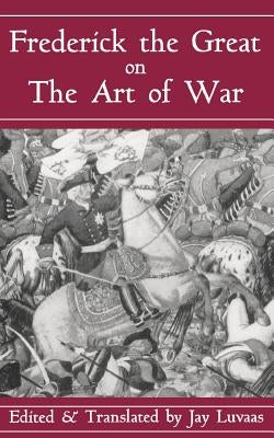 Frederick the Great on the Art of War by Luvaas, Jay