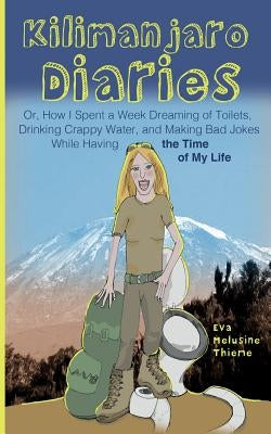 Kilimanjaro Diaries: Or, How I Spent a Week Dreaming of Toilets, Drinking Crappy Water, and Making Bad Jokes While Having the Time of My Li by Thieme, Eva Melusine