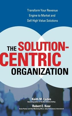 The Solution-Centric Organization by Eades, Keith