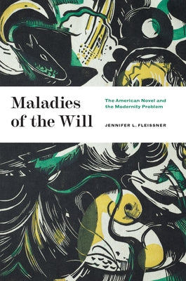 Maladies of the Will: The American Novel and the Modernity Problem by Fleissner, Jennifer L.