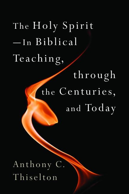 Holy Spirit -- In Biblical Teaching, Through the Centuries, and Today by Thiselton, Anthony C.