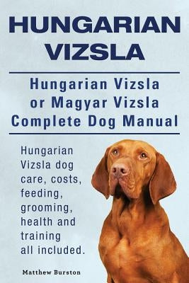 Hungarian Vizsla. Hungarian Vizsla Or Magyar Vizsla Complete Dog Manual. Hungarian Vizsla dog care, costs, feeding, grooming, health and training all by Burston, Matthew