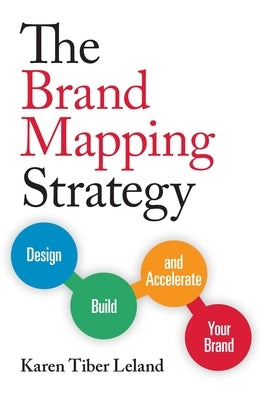 The Brand Mapping Strategy: Design, Build, and Accelerate Your Brand by Leland, Karen Tiber