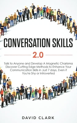 Conversation Skills 2.0: Talk to Anyone and Develop A Magnetic Charisma: Discover Cutting Edge Methods to Enhance Your Communication Skills in by David, Clark