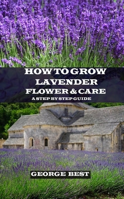 How to Grow Lavender Flower and Care: A Step by Step Guide by Best, George