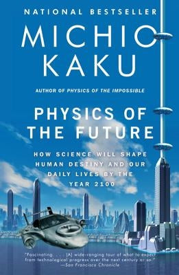 Physics of the Future: How Science Will Shape Human Destiny and Our Daily Lives by the Year 2100 by Kaku, Michio
