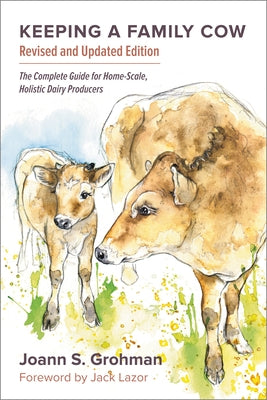 Keeping a Family Cow: The Complete Guide for Home-Scale, Holistic Dairy Producers, 3rd Edition by Grohman, Joann S.