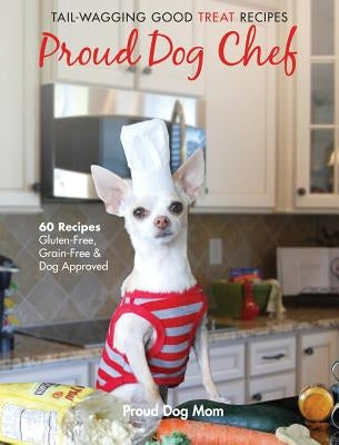 Proud Dog Chef: Tail-Wagging Good Treat Recipes by Gundersen, Melissa