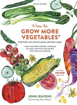 How to Grow More Vegetables, Ninth Edition: (And Fruits, Nuts, Berries, Grains, and Other Crops) Than You Ever Thought Possible on Less Land with Less by Jeavons, John