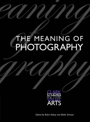The Meaning of Photography by Kelsey, Robin