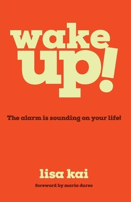 Wake Up!: The Alarm is Sounding on Your Life! by Kai, Lisa