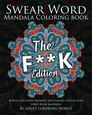 Swear Word Mandala Coloring Book: The F**k Edition - 40 Rude and Funny Swearing and Cursing Designs with Stress Relief Mandalas by World, Adult Coloring