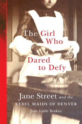 The Girl Who Dared to Defy: Jane Street and the Rebel Maids of Denver by Botkin, Jane L.