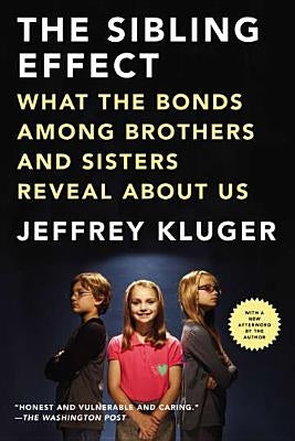 The Sibling Effect: What the Bonds Among Brothers and Sisters Reveal about Us by Kluger, Jeffrey