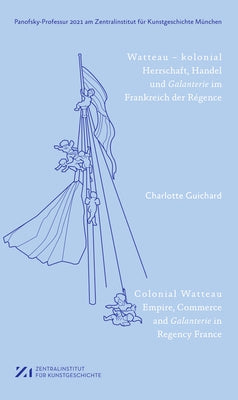 Watteau - Kolonial: Herrschaft, Handel Und Galanterie Im Frankreich Des Régence by Guichard, Charlotte