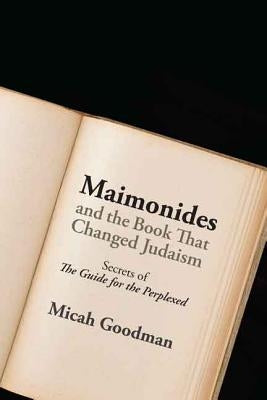 Maimonides and the Book That Changed Judaism: Secrets of The Guide for the Perplexed by Goodman, Micah