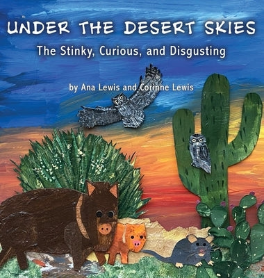 Under the Desert Skies: The Stinky, Curious, and Disgusting by Lewis, Ana