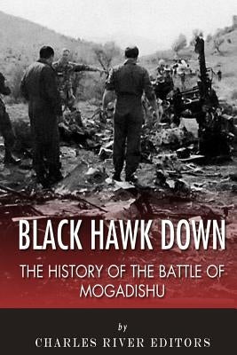 Black Hawk Down: The History of the Battle of Mogadishu by Charles River Editors